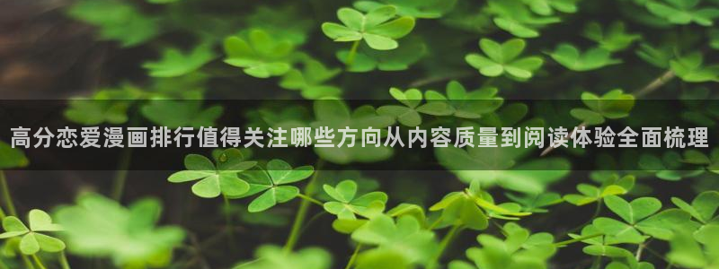 梦漫漫画免费看漫画软件:高分恋爱漫画排行值得关注哪些方向从内容质量到阅读体验全面梳理