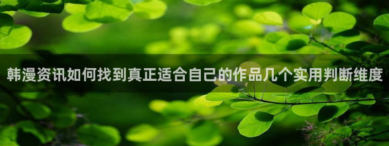 梦漫漫画最新漫画APP:韩漫资讯如何找到真正适合自己的作品几个实用判断维度