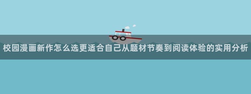 梦漫漫画阅读客户端：校园漫画新作怎么选更适合自己从题材节奏到阅读体验的实用分析