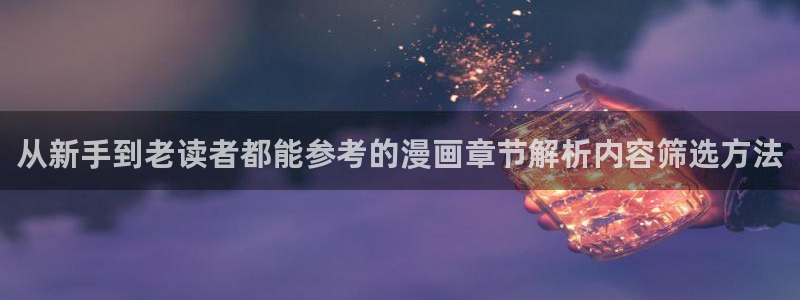 梦漫漫画漫画在线阅读：从新手到老读者都能参考的漫画章节解析内容筛选方法