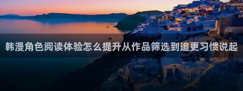 梦漫漫画作品专题：韩漫角色阅读体验怎么提升从作品筛选到追更习惯说起