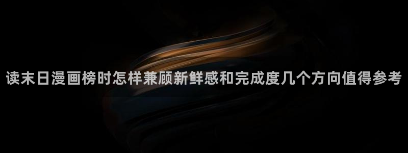 梦漫漫画漫画资讯：读末日漫画榜时怎样兼顾新鲜感和完成度几个方向值得参考