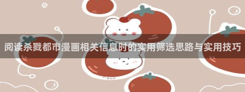 梦漫漫画都市漫画：阅读杀戮都市漫画相关信息时的实用筛选思路与实用技巧