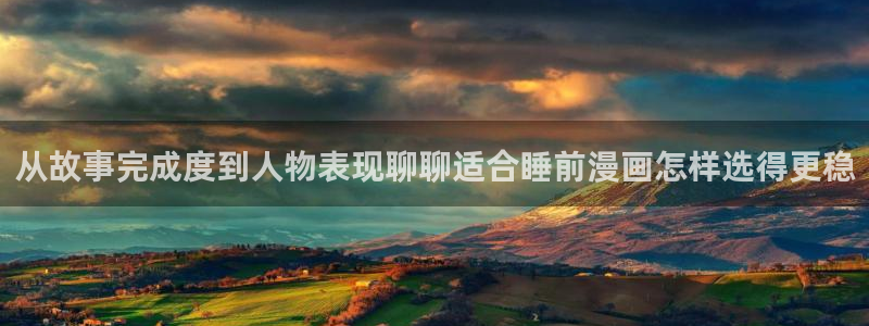 梦漫漫画软件功能：从故事完成度到人物表现聊聊适合睡前漫画怎样选得更稳