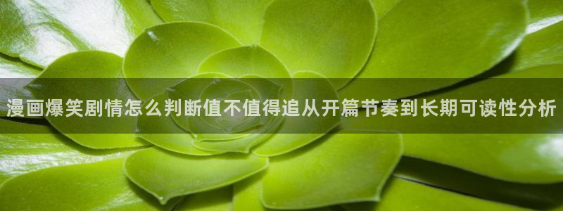 梦漫漫画软件漫画大全：漫画爆笑剧情怎么判断值不值得追从开篇节奏到长期可读性分析