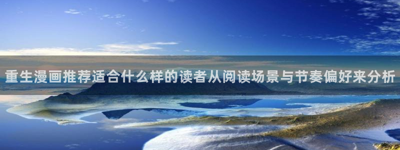 梦漫漫画APP功能：重生漫画推荐适合什么样的读者从阅读场景与节奏偏好来分析