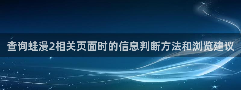 梦漫漫画客户端入口：查询蛙漫2相关页面时的信息判断方法和浏览建议