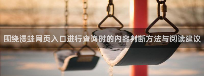 梦漫漫画免费看漫画APP：围绕漫蛙网页入口进行查询时的内容判断方法与阅读建议