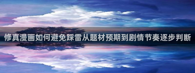 梦漫漫画手机版：修真漫画如何避免踩雷从题材预期到剧情节奏逐步判断