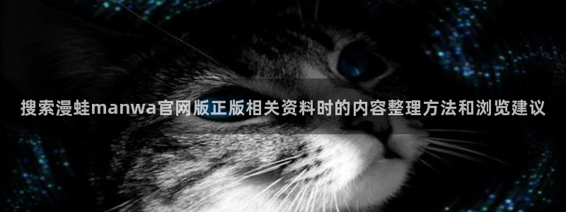 梦漫漫画阅读软件：搜索漫蛙manwa官网版正版相关资料时的内容整理方法和浏览建议