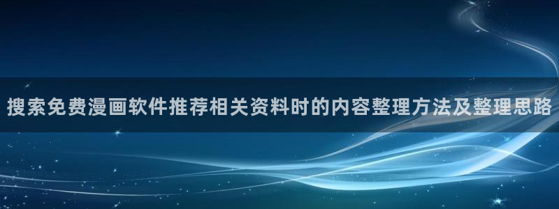 梦漫漫画软件热门漫画：搜索免费漫画软件推荐相关资料时的内容整理方法及整理思路