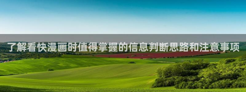 梦漫漫画APP大全:了解看快漫画时值得掌握的信息判断思路和注意事项