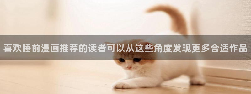 梦漫漫画漫画新作:喜欢睡前漫画推荐的读者可以从这些角度发现更多合适作品