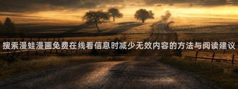 梦漫漫画热门榜:搜索漫蛙漫画免费在线看信息时减少无效内容的方法与阅读建议