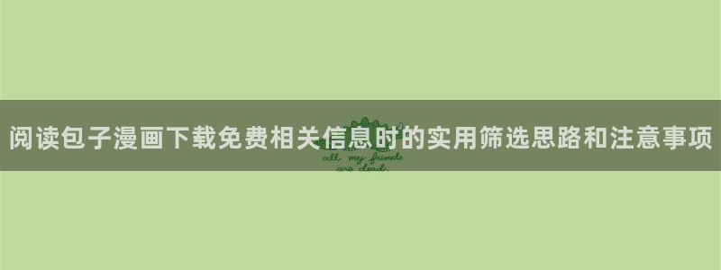 梦漫漫画热门排行榜:阅读包子漫画下载免费相关信息时的实用筛选思路和注意事项